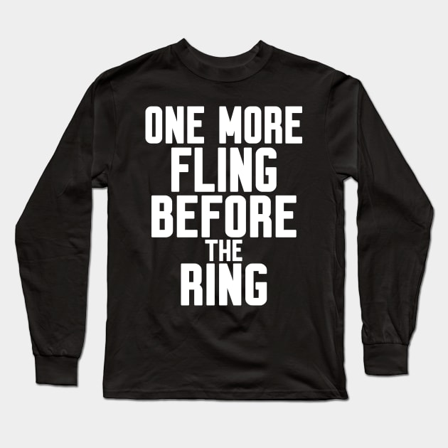 One More Fling Before the Ring Long Sleeve T-Shirt by WorkMemes